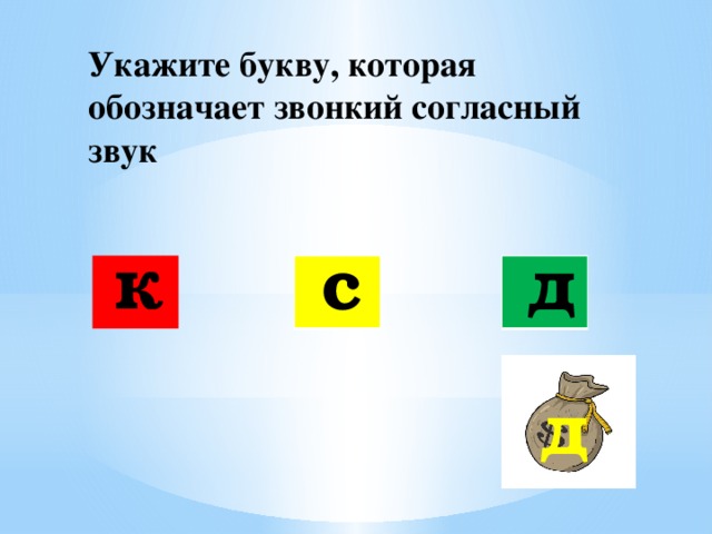 Укажите букву, которая обозначает звонкий согласный звук к с д д