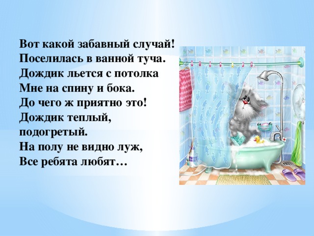 Здесь хорошее местечко рифма. Вот такой забавный случай поселилась в ванной. Вот и утро солнце встало топай в ванну. Дождик вылез из тучки продолжение. Стишок льется дождик золотой.