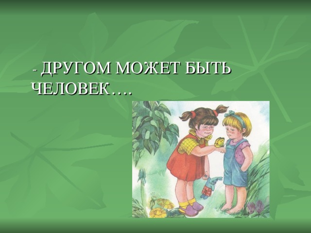 ДРУГОМ МОЖЕТ БЫТЬ ЧЕЛОВЕК….