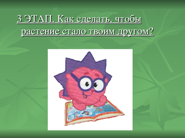 3 ЭТАП. Как сделать, чтобы растение стало твоим другом?