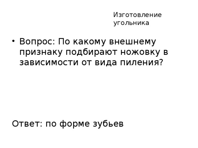 Изготовление угольника Вопрос: По какому внешнему признаку подбирают ножовку в зависимости от вида пиления? Ответ: по форме зубьев