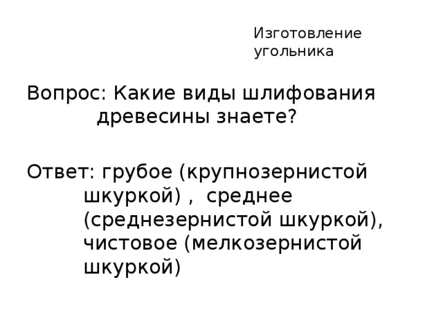 Изготовление угольника Вопрос: Какие виды шлифования древесины знаете? Ответ: грубое (крупнозернистой шкуркой) , среднее (среднезернистой шкуркой), чистовое (мелкозернистой шкуркой)