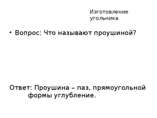 Изготовление угольника Вопрос: Что называют проушиной? Ответ: Проушина – паз, прямоугольной формы углубление.