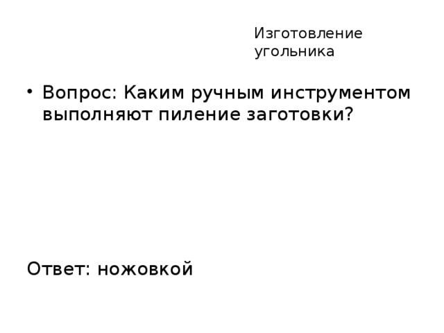 Изготовление угольника Вопрос: Каким ручным инструментом выполняют пиление заготовки? Ответ: ножовкой