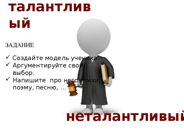 талантливый ЗАДАНИЕ  Создайте модель ученика. Аргументируйте свой выбор. Напишите про него стихи, поэму, песню, … неталантливый