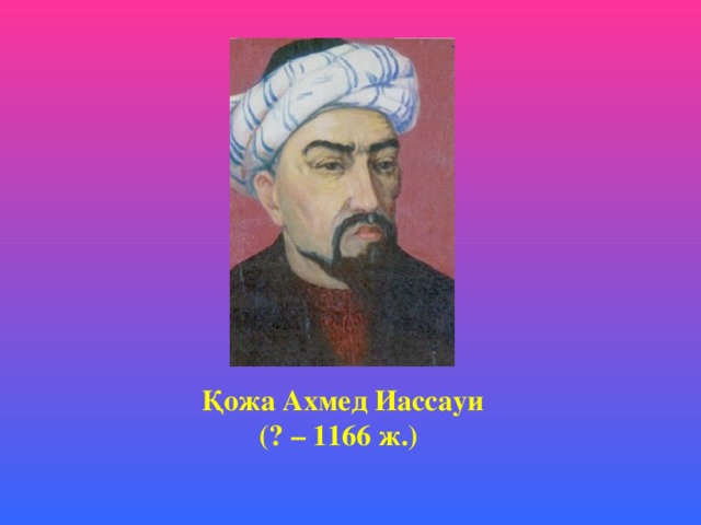   Қожа Ахмед Иассауи (? – 1166 ж.)