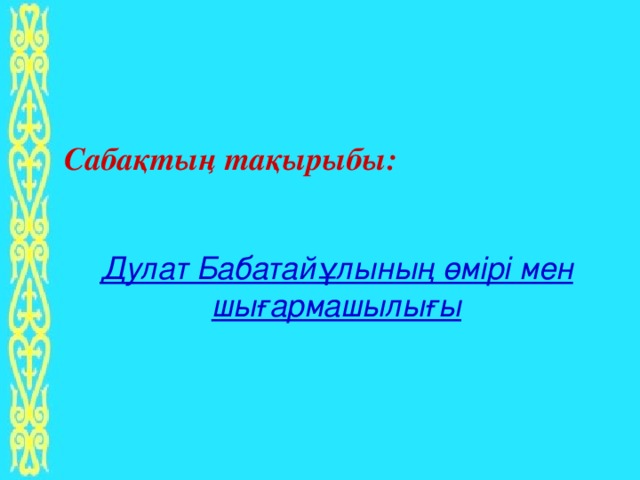 Сабақтың тақырыбы: Дулат Бабатайұлының өмірі мен шығармашылығы