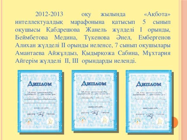 2012-2013 оқу жылында «Ақбота» интеллектуалдық марафонына қатысып 5 сынып оқушысы Қабдрешова Жанель жүлделі І орынды, Беймбетова Медина, Түкенова Әнел, Ембергенов Алихан жүлделі ІІ орынды иеленсе, 7 сынып оқушылары Амантаева Айжұлдыз, Қыдырқожа Сабина, Мұхтария Айгерім жүлделі ІІ, ІІІ орындарды иеленді.