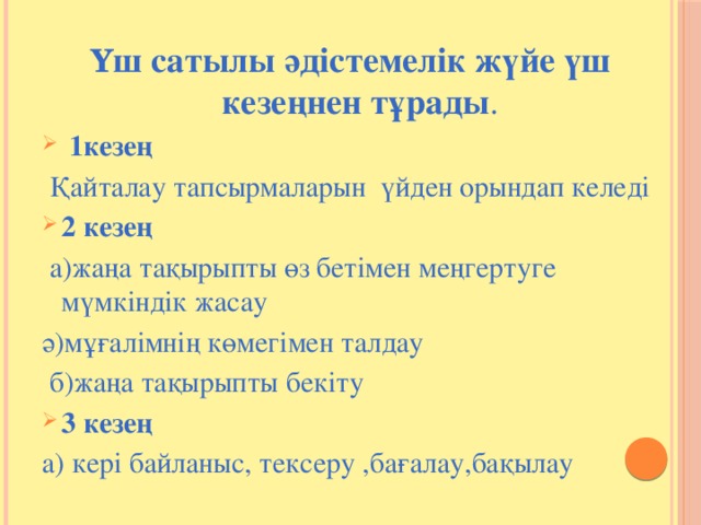 Ү ш сатылы әдістемелік жүйе үш кезеңнен тұрады .  1кезең  Қайталау тапсырмаларын үйден орындап келеді 2 кезең  а)жаңа тақырыпты өз бетімен меңгертуге мүмкіндік жасау ә)мұғалімнің көмегімен талдау  б)жаңа тақырыпты бекіту 3 кезең а) кері байланыс, тексеру ,бағалау,бақылау