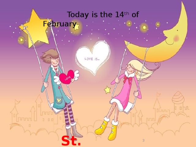 Today is the 14 th of February            St. Valentine  s Day