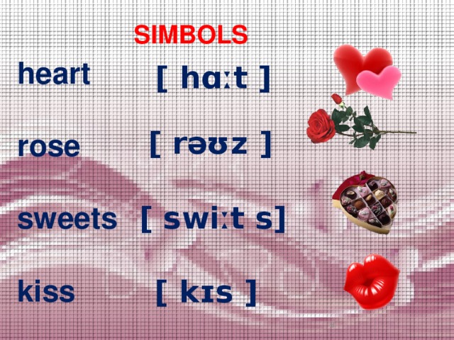 SIMBOLS heart  rose  sweets  kiss [ hɑːt ] [ rəʊz ] [ swiːt s] [ kɪs ]