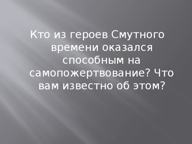 Кто из героев Смутного времени оказался способным на самопожертвование? Что вам известно об этом?