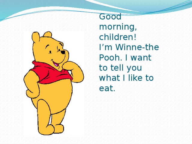 Good morning, children!  I’m Winne-the Pooh. I want to tell you what I like to eat.