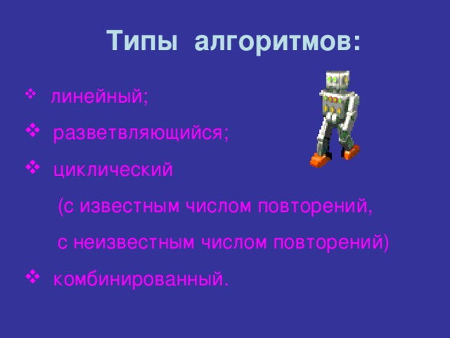 Типы алгоритмов:  линейный;  разветвляющийся;  циклический  (с известным числом повторений,  с неизвестным числом повторений)