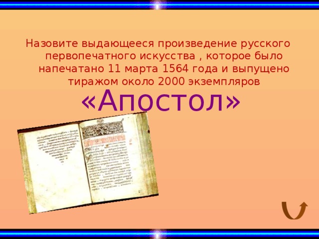 Назовите выдающееся произведение русского первопечатного искусства , которое было напечатано 11 марта 1564 года и выпущено тиражом около 2000 экземпляров «Апостол»
