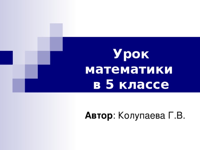 Урок математики  в 5 классе Автор : Колупаева Г.В.