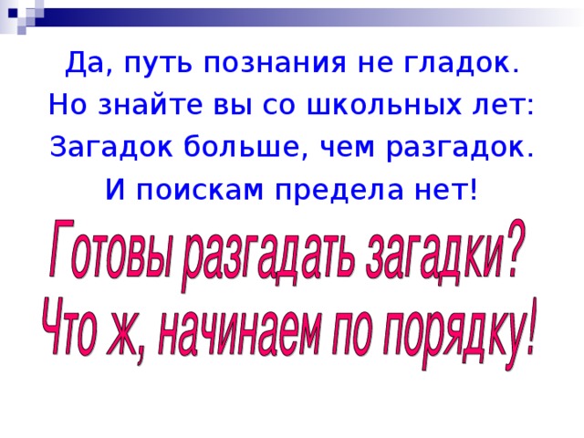 Да, путь познания не гладок. Но знайте вы со школьных лет: Загадок больше, чем разгадок. И поискам предела нет!