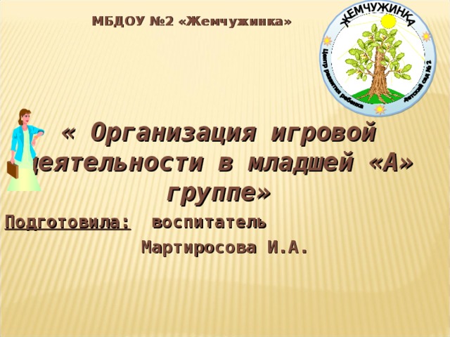 МБДОУ №2 «Жемчужинка»  « Организация игровой деятельности в младшей «А» группе» Подготовила: воспитатель  Мартиросова И . А .