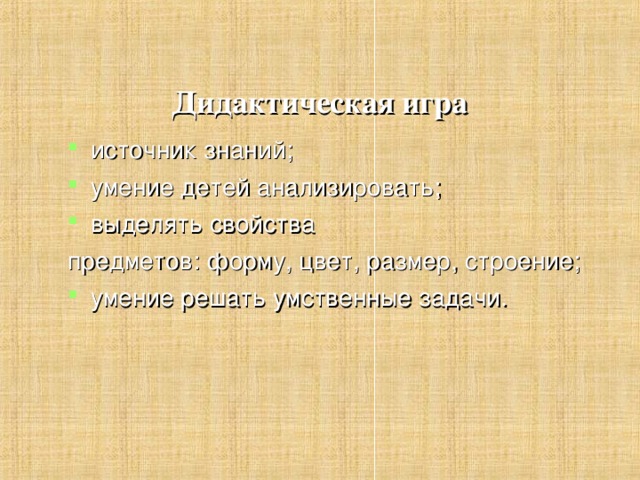 Дидактическая игра  источник знаний; умение детей анализировать; выделять свойства предметов: форму, цвет, размер, строение;