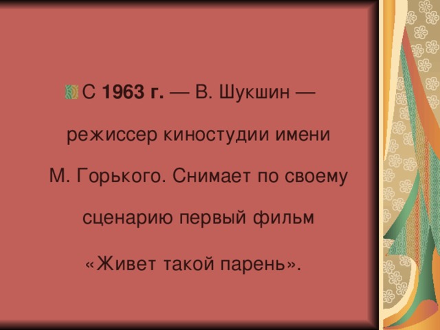 С  1963 г.  — В. Шукшин — режиссер киностудии имени М. Горького. Снимает по своему сценарию первый фильм