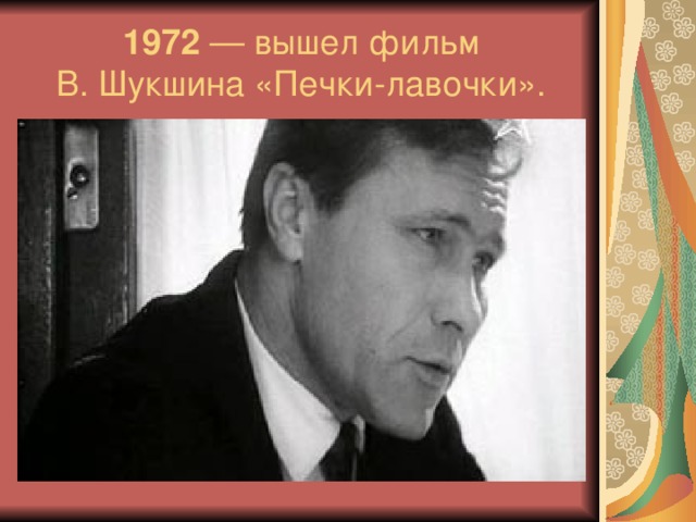 1972  — вышел фильм В. Шукшина «Печки-лавочки».
