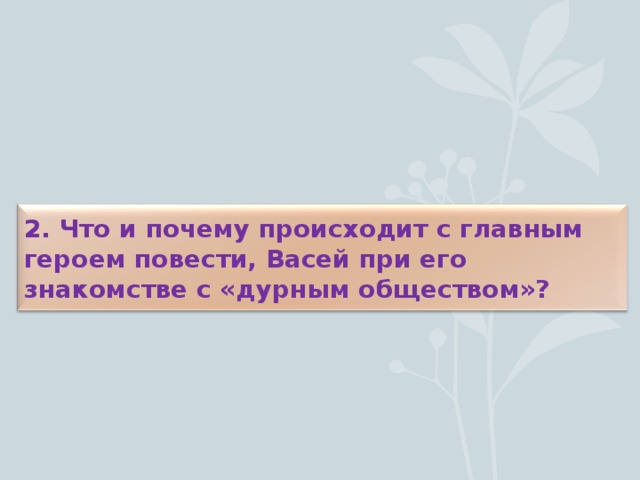 2. Что и почему происходит с главным героем повести, Васей при его знакомстве с «дурным обществом»?