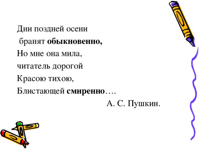 Дни поздней осени  бранят обыкновенно, Но мне она мила, читатель дорогой Красою тихою, Блистающей смиренно ….  А. С. Пушкин.