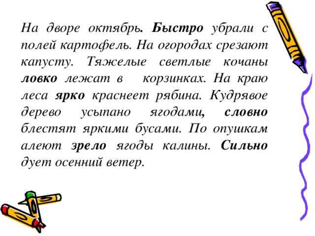 На дворе октябрь . Быстро убрали с полей картофель. На огородах срезают капусту. Тяжелые светлые кочаны ловко лежат в корзинках. На краю леса ярко краснеет рябина. Кудрявое дерево усыпано ягодами , словно блестят яркими бусами. По опушкам алеют зрело ягоды калины. Сильно дует осенний ветер.