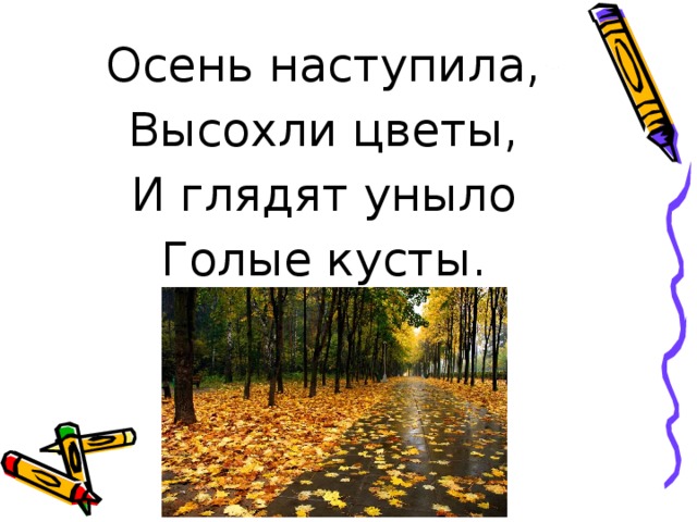 Осень наступила, Высохли цветы, И глядят уныло Голые кусты.