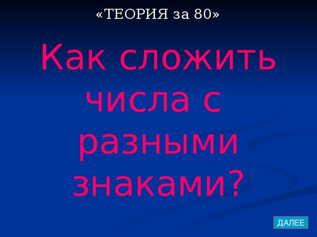 «ТЕОРИЯ за 80» Как сложить числа с разными знаками? ДАЛЕЕ