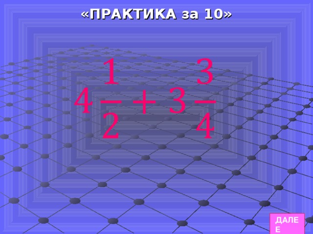 «ПРАКТИКА за 10» ДАЛЕЕ