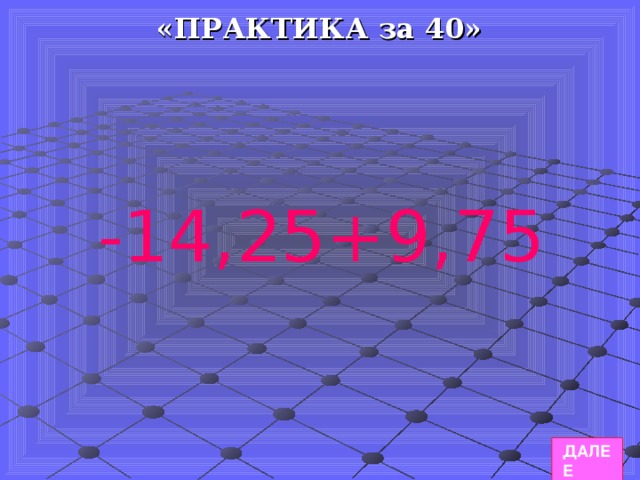 «ПРАКТИКА за 40» -14,25+9,75 -14,25+9,75 ДАЛЕЕ