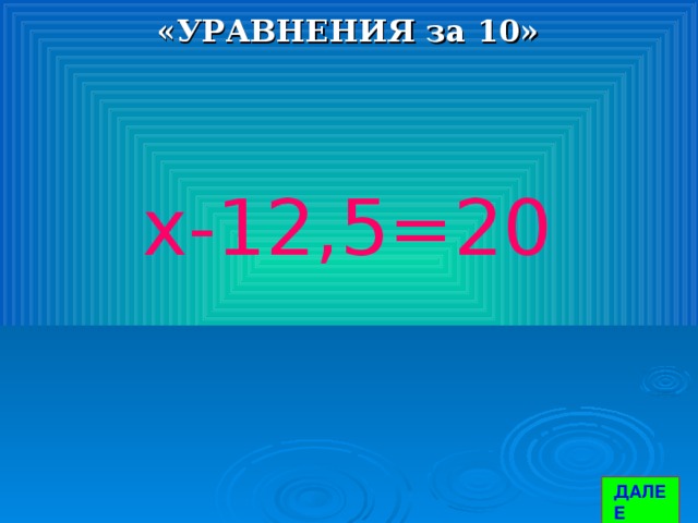 «УРАВНЕНИЯ за 10» х-12,5=20 ДАЛЕЕ