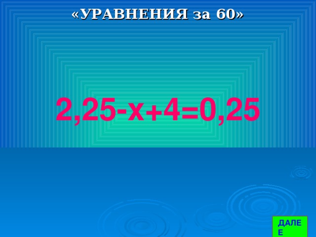 «УРАВНЕНИЯ за 60» 2,25-х+4=0,25 ДАЛЕЕ