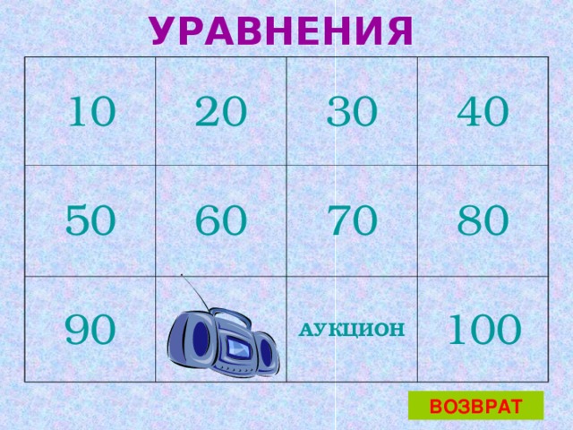 УРАВНЕНИЯ  10 20 50 30 60 90 40 70 80 АУКЦИОН 100 ВОЗВРАТ