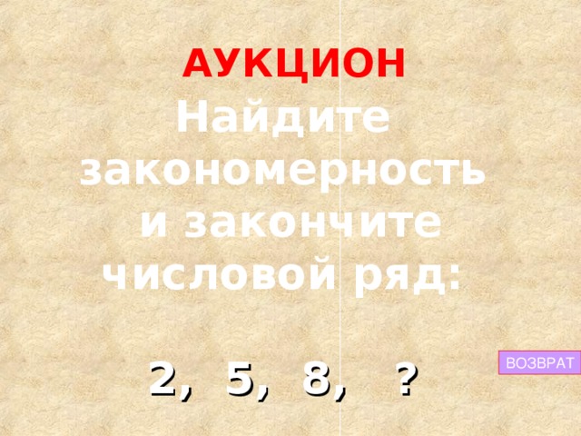 АУКЦИОН Найдите закономерность  и закончите числовой ряд: 2, 5, 8, ? ВОЗВРАТ