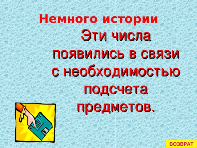 Немного истории Эти числа появились в связи с необходимостью подсчета предметов. ВОЗВРАТ