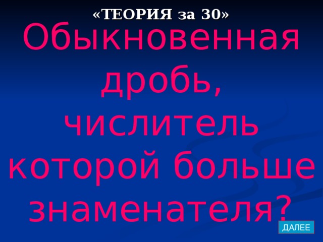 «ТЕОРИЯ за 30» Обыкновенная дробь, числитель которой больше знаменателя?  ДАЛЕЕ