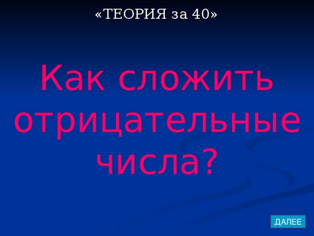 «ТЕОРИЯ за 40» Как сложить отрицательные числа? ДАЛЕЕ