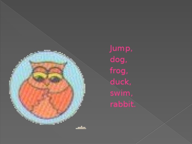 Jump, dog, frog, duck, swim, rabbit.