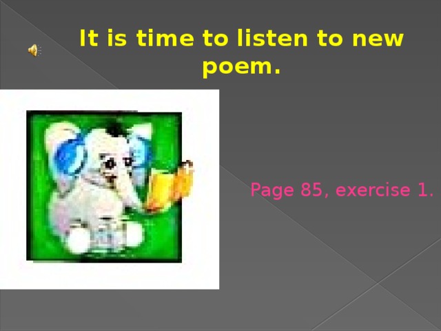 It is time to listen to new poem. Page 85, exercise 1.