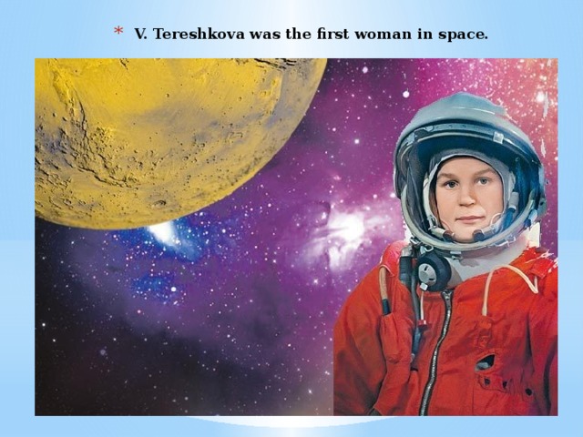 V. Tereshkova was the first woman in space.