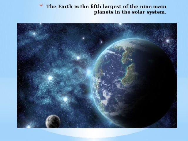 The Earth is the fifth largest of the nine main planets in the solar system.