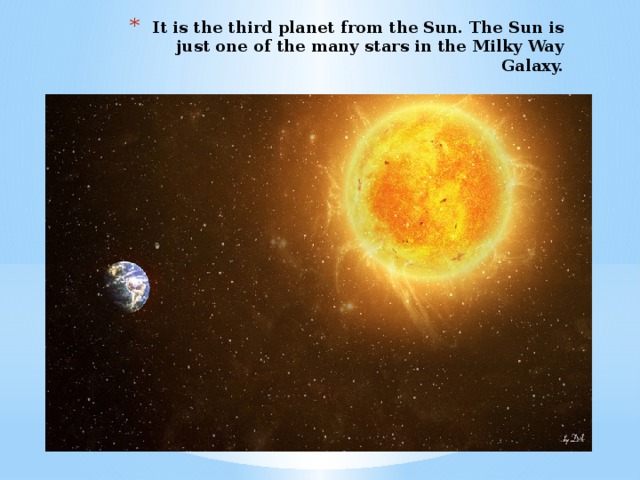 It is the third planet from the Sun. The Sun is just one of the many stars in the Milky Way Galaxy.