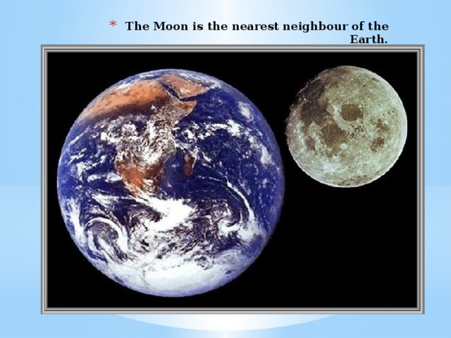 The Moon is the nearest neighbour of the Earth.