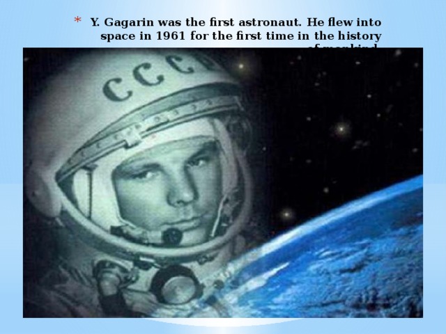 Y. Gagarin was the first astronaut. He flew into space in 1961 for the first time in the history of mankind.