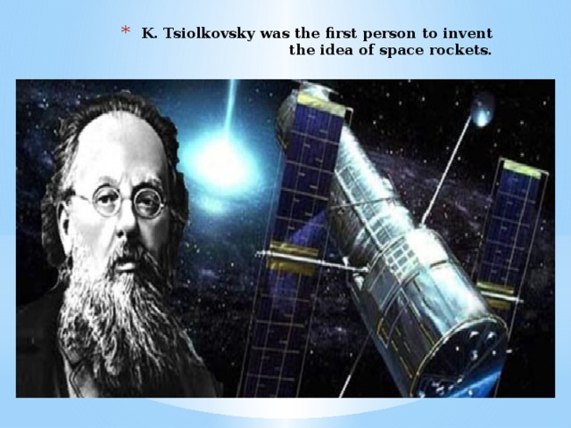 K. Tsiolkovsky was the first person to invent the idea of space rockets.
