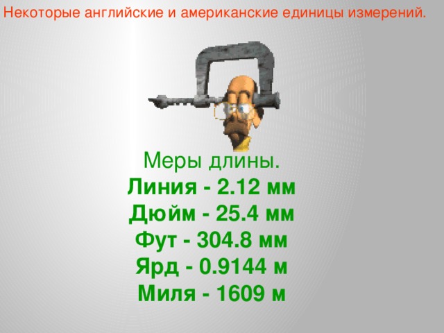 Некоторые английские и американские единицы измерений. Меры длины.  Линия - 2.12 мм  Дюйм - 25.4 мм  Фут - 304.8 мм  Ярд - 0.9144 м  Миля - 1609 м