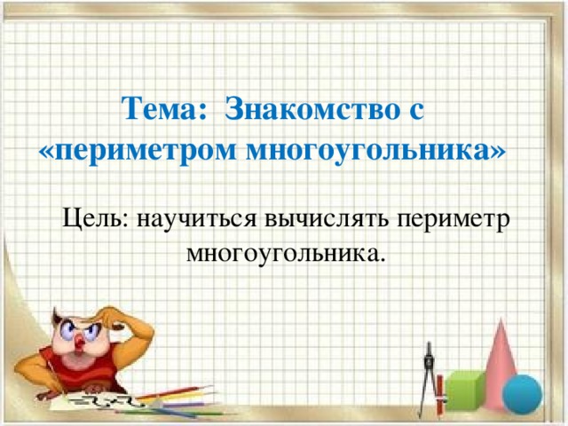 Тема: Знакомство с «периметром многоугольника» Цель: научиться вычислять периметр многоугольника.