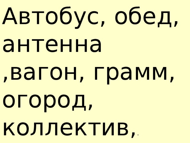 Автобус, обед, антенна ,вагон, грамм, огород, коллектив, .